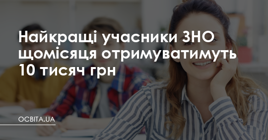 Найкращі учасники ЗНО щомісяця отримуватимуть 10 тисяч грн – Освіта.UA