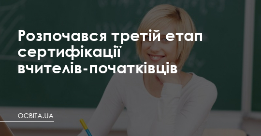Розпочався третій етап сертифікації вчителів початкових класів – Освіта.UA
