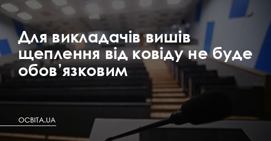 Для викладачів вишів щеплення від ковіду не буде обов’язковим – Освіта.UA