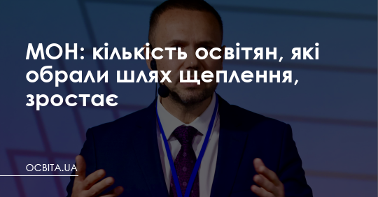 МОН: кількість освітян, які обрали шлях щеплення, зростає – Освіта.UA