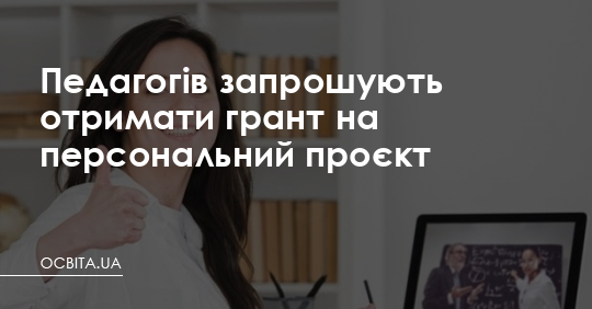 Педагоги можуть отримати грант на персональний проєкт – Освіта.UA
